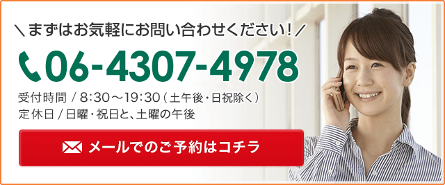 まずはお気軽にお問い合わせください！受付時間/ 8：30～19：30（土午後・日祝除く）定休日/ 日曜・祝日と、土曜の午後　メールでのご予約はコチラ