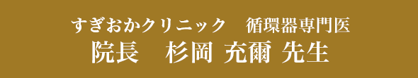 すぎおかクリニック　循環器専門医 院長　杉岡 充爾 先生