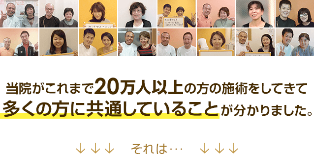 当院がこれまで20万人以上の方の施術をしてきて多くの方に共通していることが分かりました。それは・・